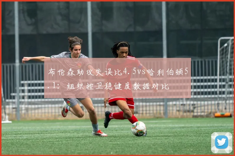 布伦森助攻失误比4.5vs哈利伯顿5.1：组织控卫稳健度数据对比